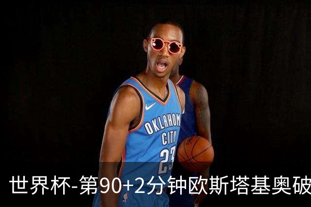 世界杯-第90+2分钟欧斯塔基奥破门 加拿大1-0绝杀南非