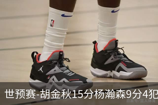 世预赛-胡金秋15分杨瀚森9分4犯 中国男篮主场负日本
