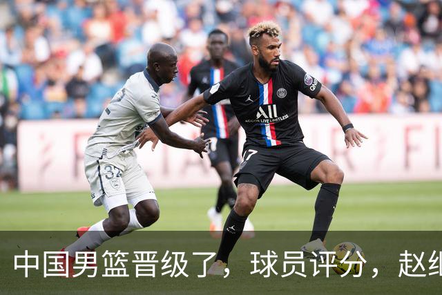 中国男篮晋级了，球员评分，赵继伟最佳，廖三宁最差，庞峥麟惊喜