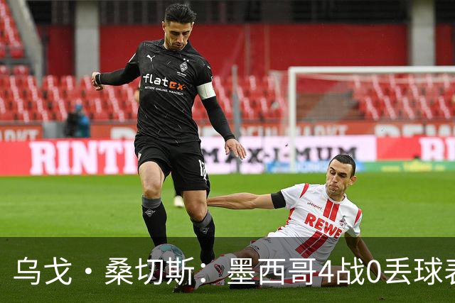 乌戈·桑切斯：墨西哥4战0丢球表现很好 姆巴佩率领的法国是热门