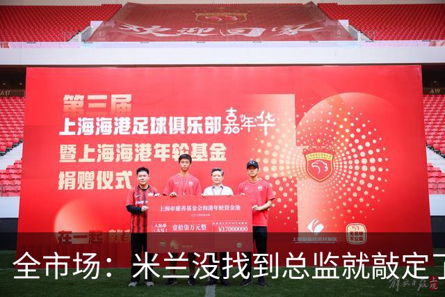 全市场：米兰没找到总监就敲定了新帅，近年足坛从未有过这种事