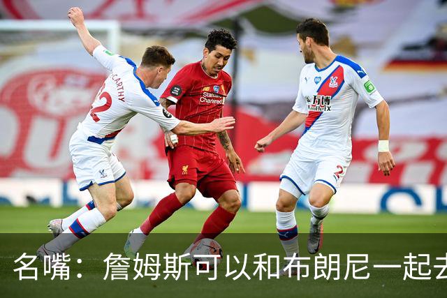 名嘴：詹姆斯可以和布朗尼一起去热火 热火也需要他的得分和组织
