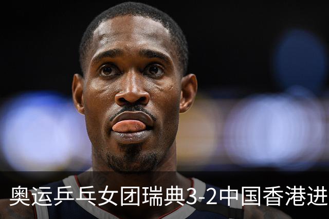奥运乒乓女团瑞典3-2中国香港进8强 韩国3-1巴西