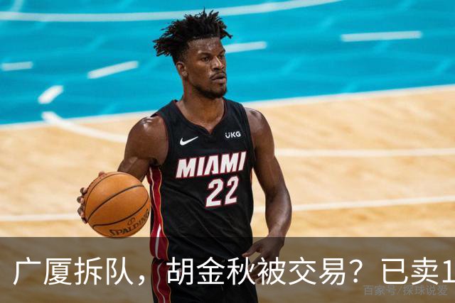 广厦拆队，胡金秋被交易？已卖1人，下家3选1，孙铭徽或也离队