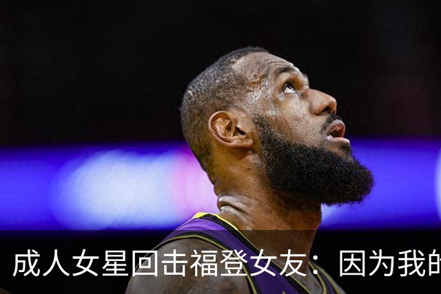 成人女星回击福登女友：因为我的职业就瞧不起我，我觉得有点屈辱