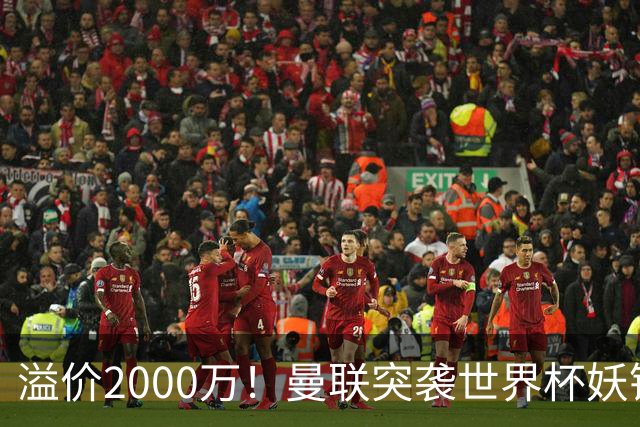 溢价2000万！曼联突袭世界杯妖锋，5000万豪赌藏巨大悬念