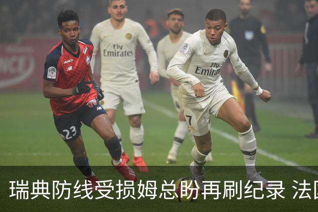 瑞典防线受损姆总盼再刷纪录 法国半场锁胜局?