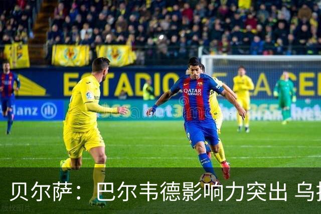 贝尔萨：巴尔韦德影响力突出 乌拉圭的打法是控制球权并向前进攻