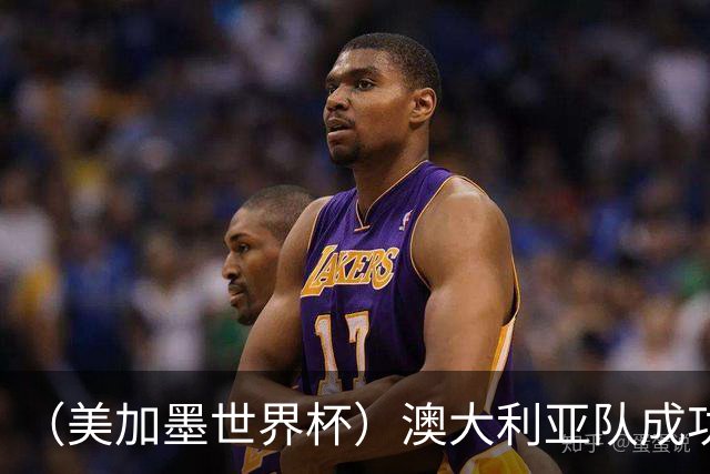 （美加墨世界杯）澳大利亚队成功突围 与美国队携手晋级淘汰赛