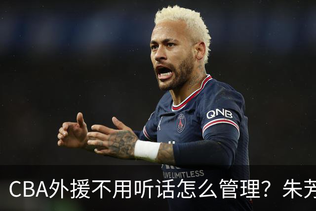 CBA外援不用听话怎么管理？朱芳雨：翻译会给他看我以前是什么状态