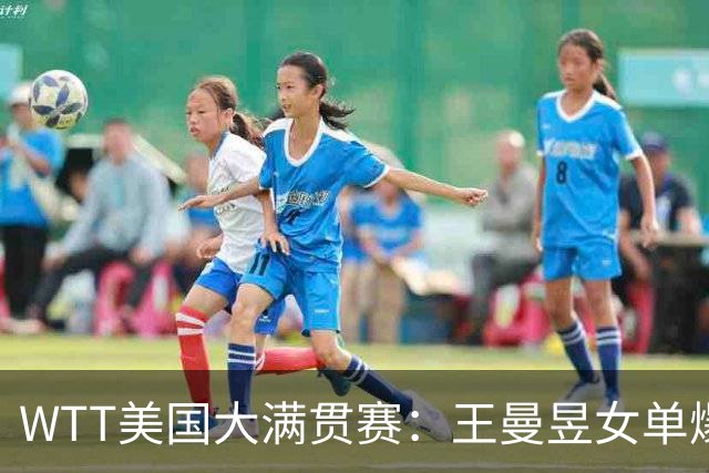 WTT美国大满贯赛：王曼昱女单爆冷出局